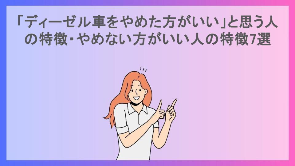 「ディーゼル車をやめた方がいい」と思う人の特徴・やめない方がいい人の特徴7選